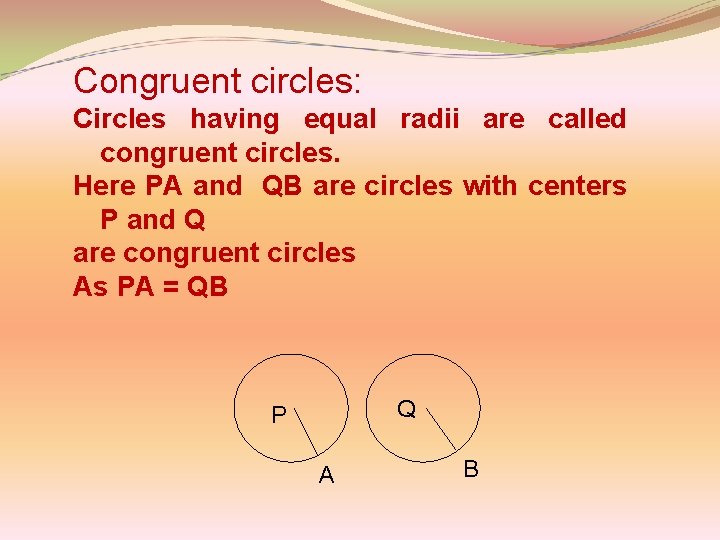 Congruent circles: Circles having equal radii are called congruent circles. Here PA and QB
