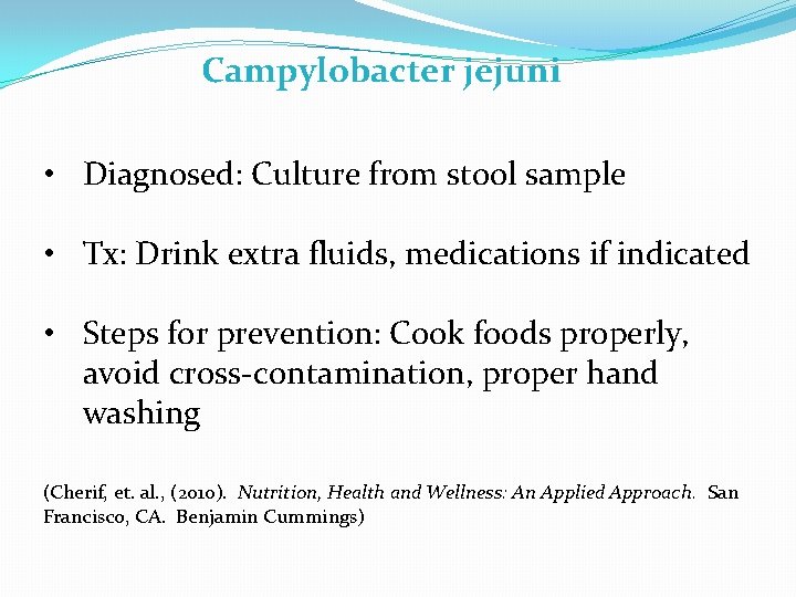 Campylobacter jejuni • Diagnosed: Culture from stool sample • Tx: Drink extra fluids, medications