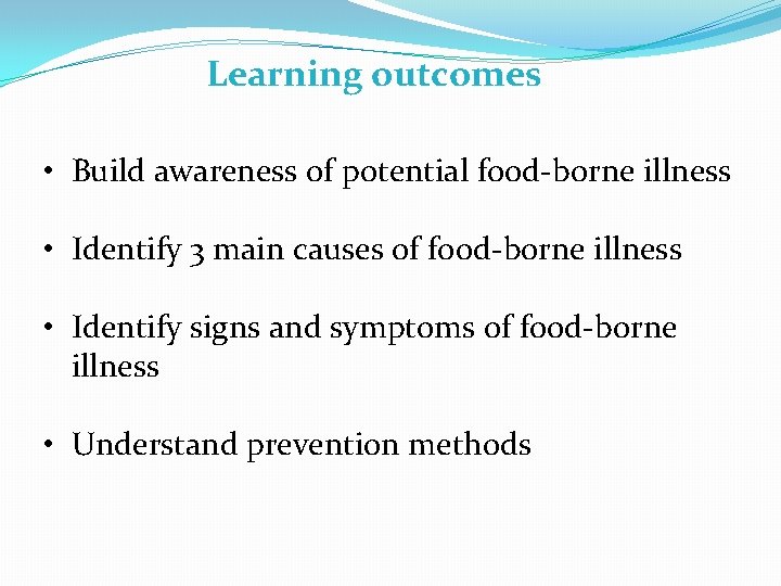 Learning outcomes • Build awareness of potential food-borne illness • Identify 3 main causes