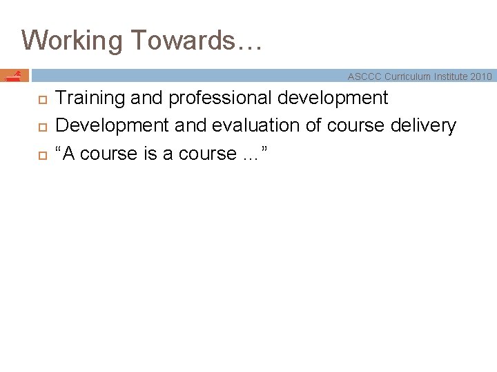 Working Towards… ASCCC Curriculum Institute 2010 Training and professional development Development and evaluation of