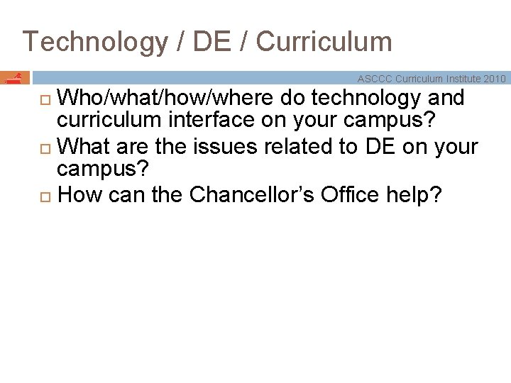 Technology / DE / Curriculum ASCCC Curriculum Institute 2010 Who/what/how/where do technology and curriculum