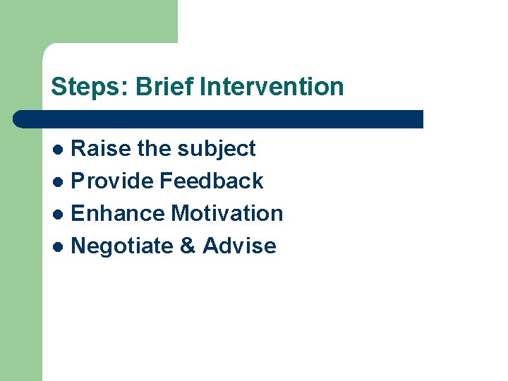 Steps: Brief Intervention Raise the subject l Provide Feedback l Enhance Motivation l Negotiate