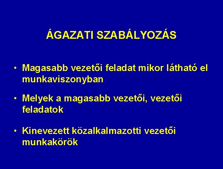 ÁGAZATI SZABÁLYOZÁS • Magasabb vezetői feladat mikor látható el munkaviszonyban • Melyek a magasabb