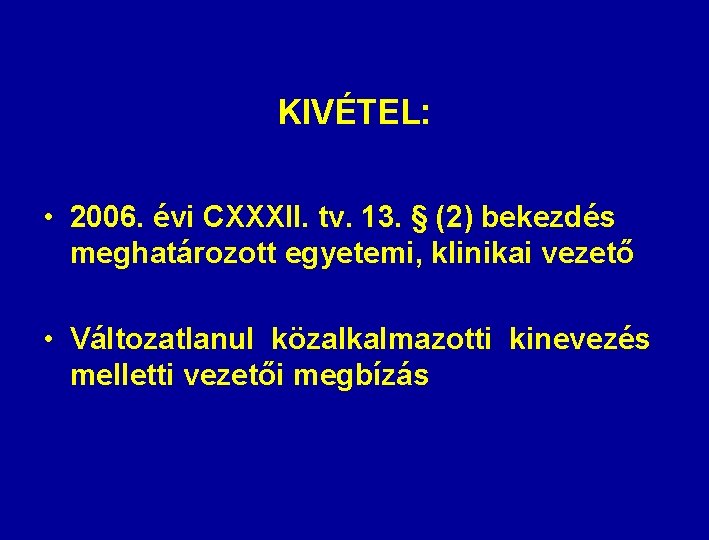 KIVÉTEL: • 2006. évi CXXXII. tv. 13. § (2) bekezdés meghatározott egyetemi, klinikai vezető
