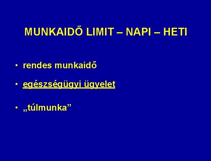 MUNKAIDŐ LIMIT – NAPI – HETI • rendes munkaidő • egészségügyi ügyelet • „túlmunka”