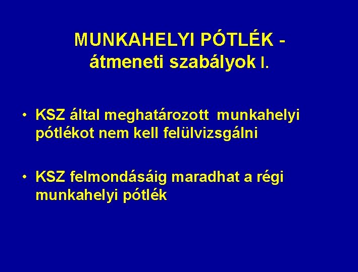 MUNKAHELYI PÓTLÉK átmeneti szabályok I. • KSZ által meghatározott munkahelyi pótlékot nem kell felülvizsgálni