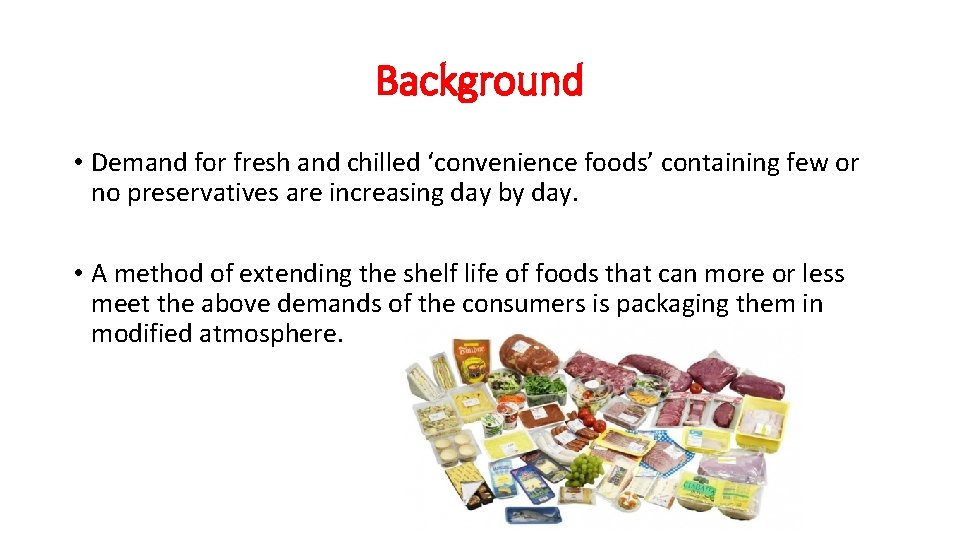 Background • Demand for fresh and chilled ‘convenience foods’ containing few or no preservatives