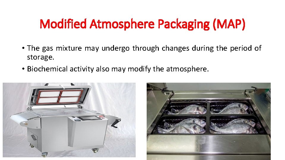 Modified Atmosphere Packaging (MAP) • The gas mixture may undergo through changes during the