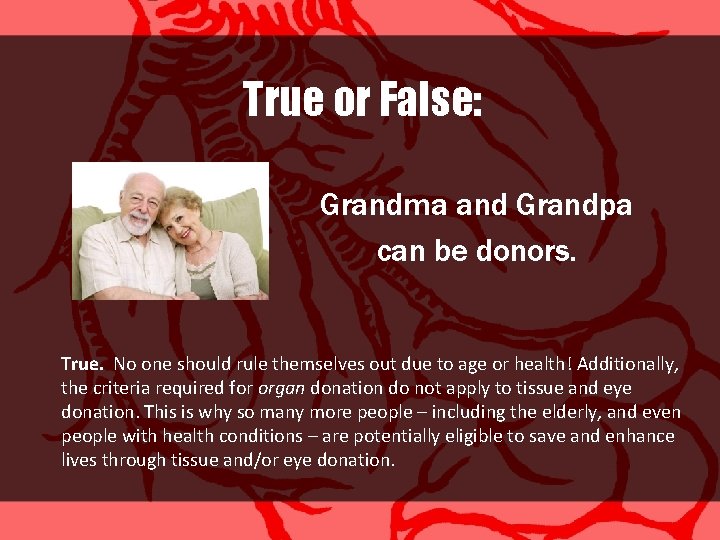 True or False: Grandma and Grandpa can be donors. True. No one should rule