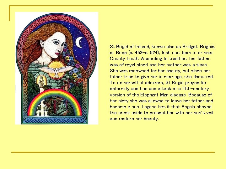 St Brigid of Ireland, known also as Bridget, Brighid, or Bride (c. 453 -c.