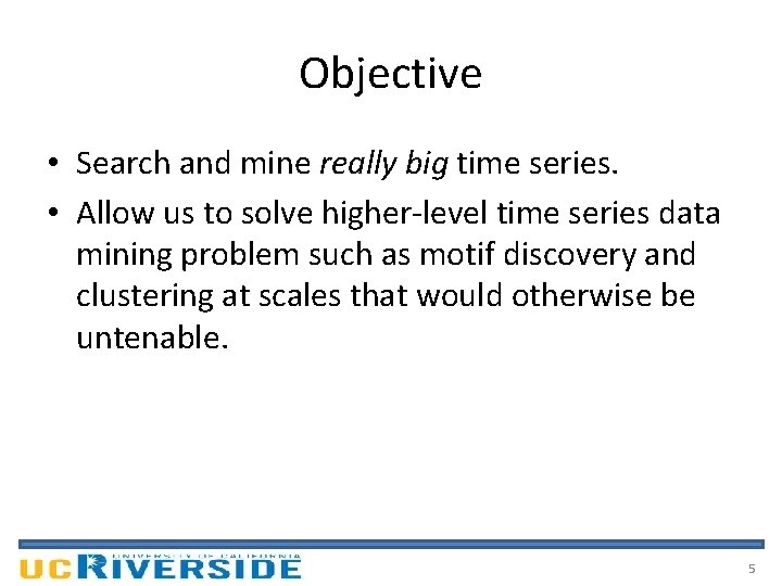 Objective • Search and mine really big time series. • Allow us to solve