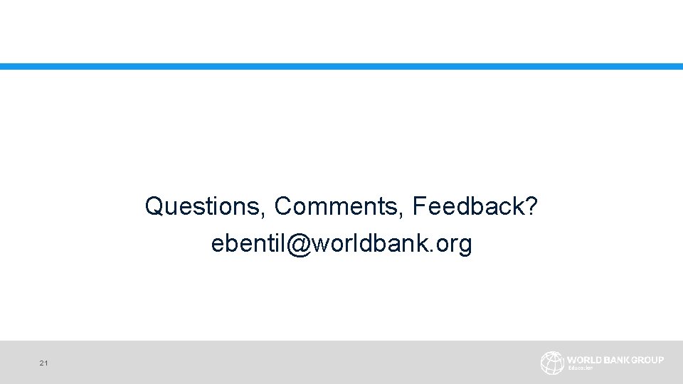 Questions, Comments, Feedback? ebentil@worldbank. org 21 