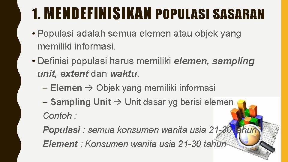 1. MENDEFINISIKAN POPULASI SASARAN • Populasi adalah semua elemen atau objek yang memiliki informasi.