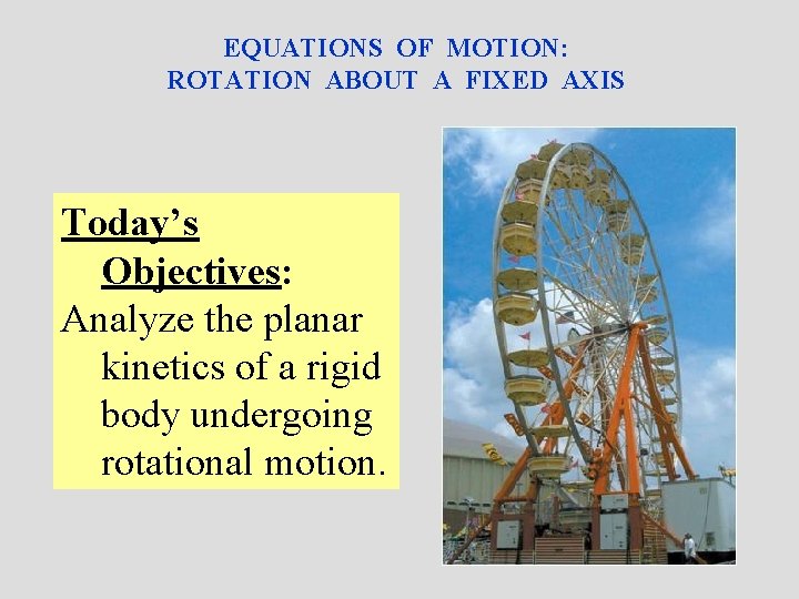 EQUATIONS OF MOTION: ROTATION ABOUT A FIXED AXIS Today’s Objectives: Analyze the planar kinetics