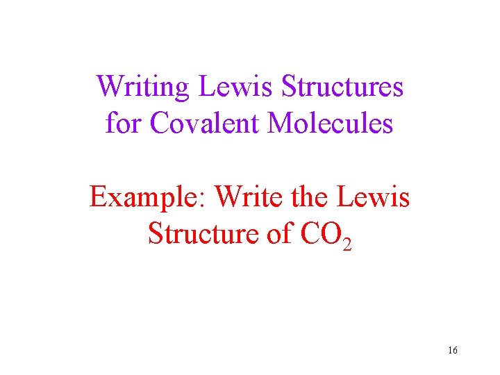 Writing Lewis Structures for Covalent Molecules Example: Write the Lewis Structure of CO 2