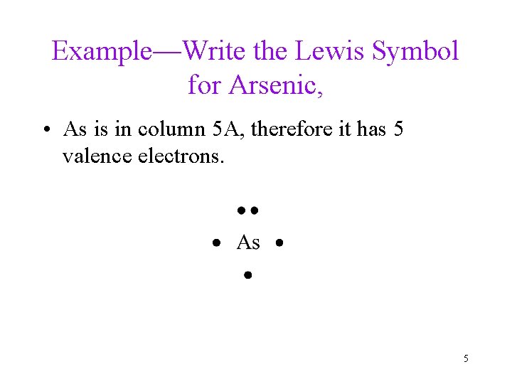 Example—Write the Lewis Symbol for Arsenic, • As is in column 5 A, therefore