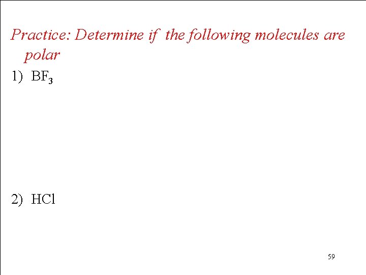 Practice: Determine if the following molecules are polar 1) BF 3 2) HCl 59