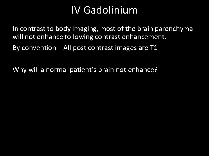 IV Gadolinium In contrast to body imaging, most of the brain parenchyma will not