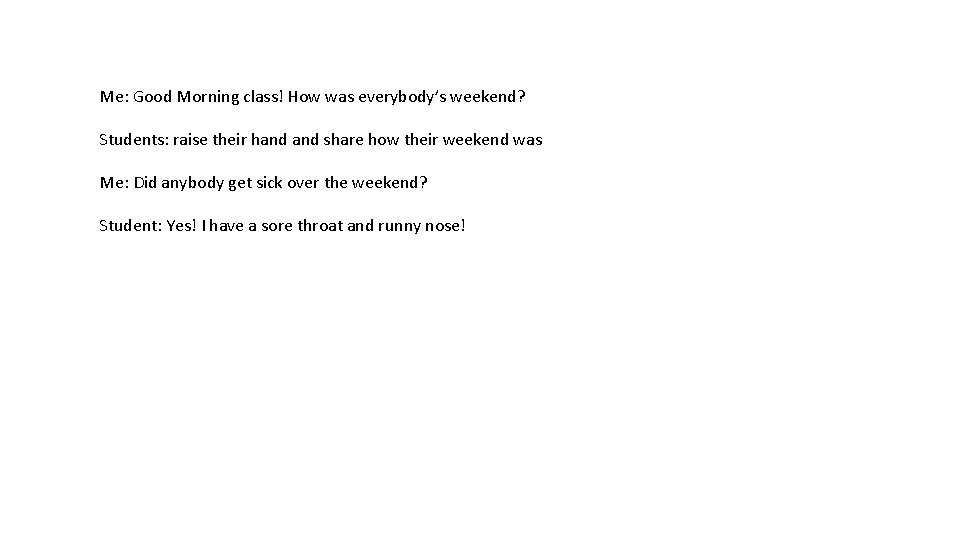Me: Good Morning class! How was everybody’s weekend? Students: raise their hand share how