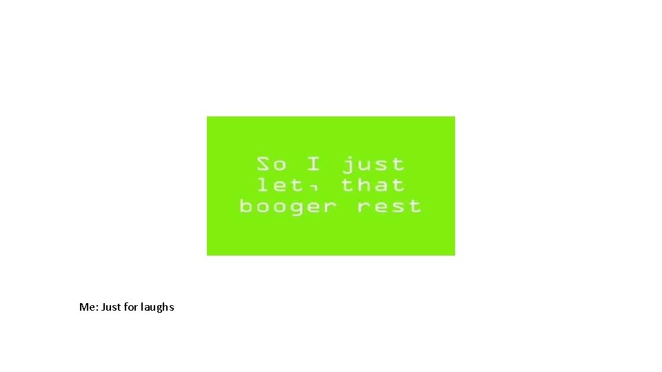 Me: Just for laughs 