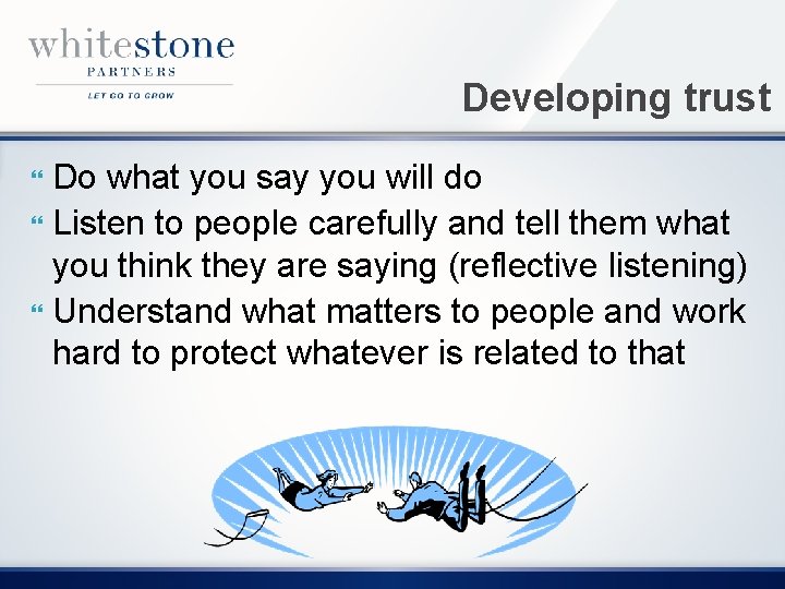 Developing trust Do what you say you will do Listen to people carefully and