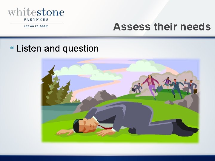 Assess their needs Listen and question 