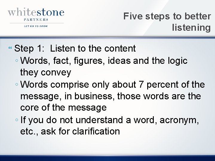 Five steps to better listening Step 1: Listen to the content ◦ Words, fact,