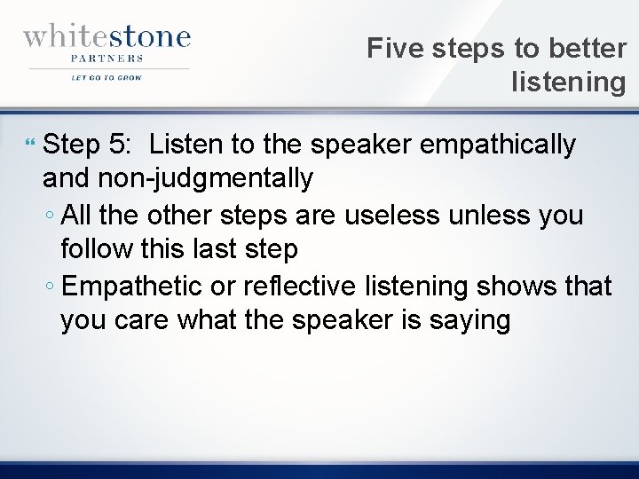 Five steps to better listening Step 5: Listen to the speaker empathically and non-judgmentally