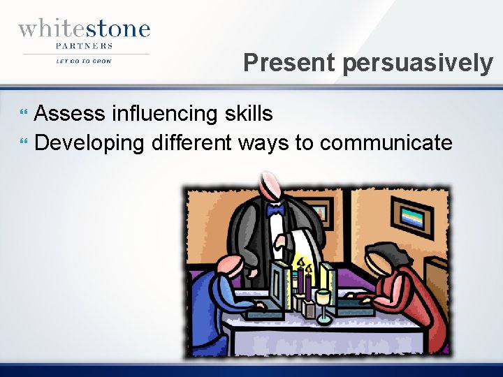 Present persuasively Assess influencing skills Developing different ways to communicate 