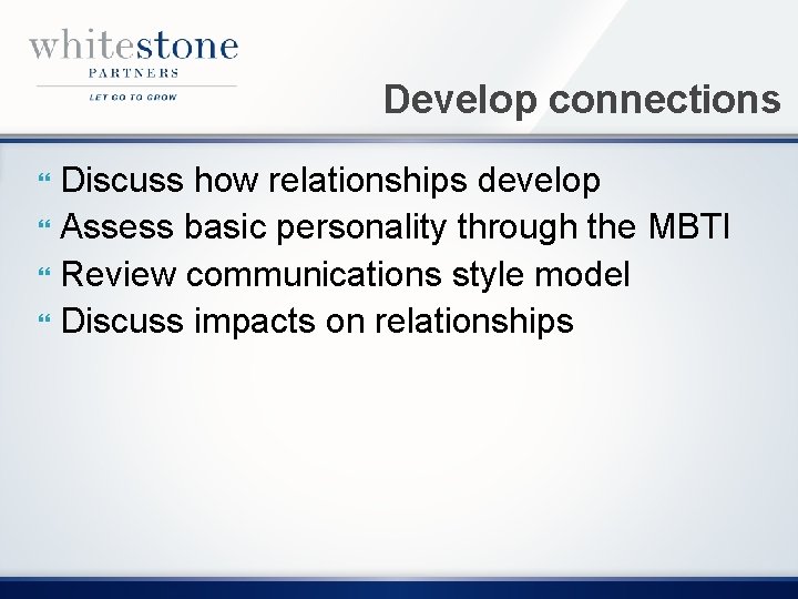 Develop connections Discuss how relationships develop Assess basic personality through the MBTI Review communications