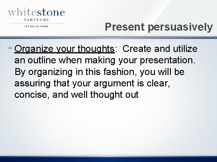 Present persuasively Organize your thoughts: Create and utilize an outline when making your presentation.