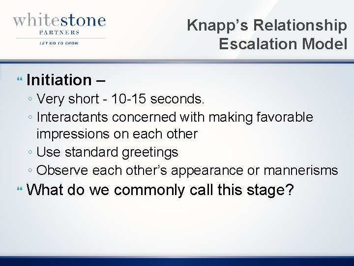 Knapp’s Relationship Escalation Model Initiation – ◦ Very short - 10 -15 seconds. ◦
