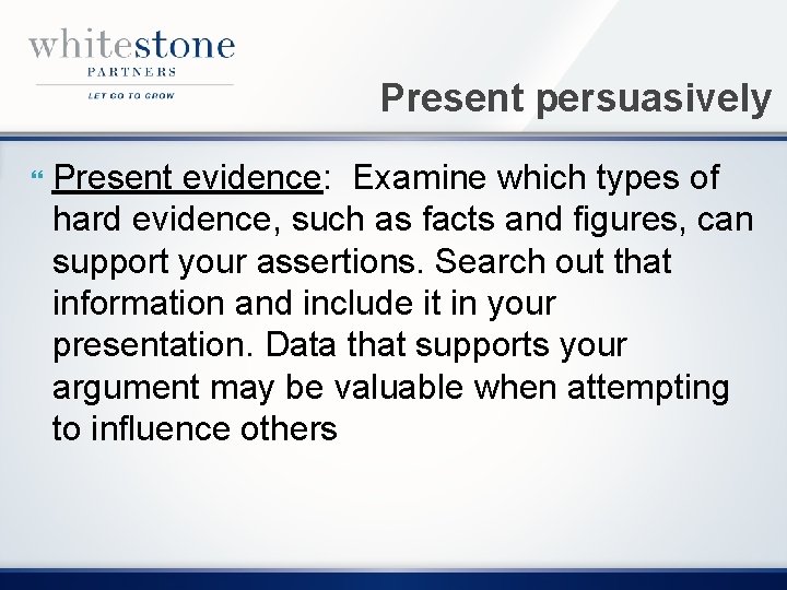 Present persuasively Present evidence: Examine which types of hard evidence, such as facts and