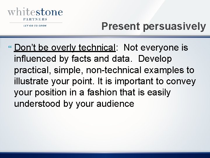 Present persuasively Don’t be overly technical: Not everyone is influenced by facts and data.