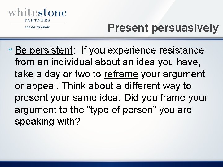 Present persuasively Be persistent: If you experience resistance from an individual about an idea