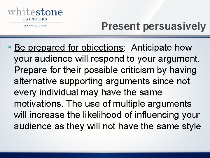 Present persuasively Be prepared for objections: Anticipate how your audience will respond to your