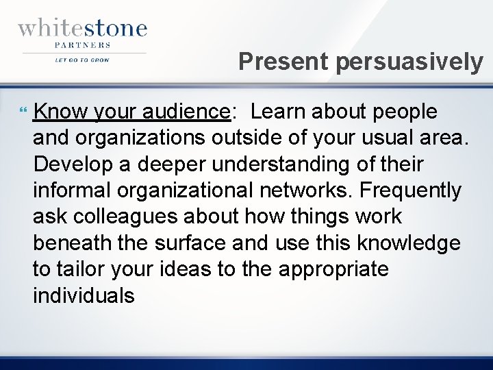 Present persuasively Know your audience: Learn about people and organizations outside of your usual