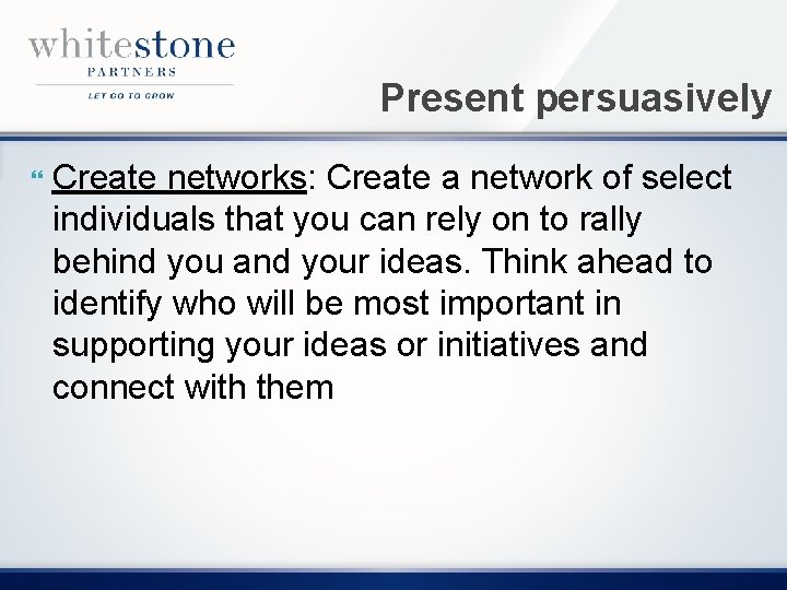Present persuasively Create networks: Create a network of select individuals that you can rely