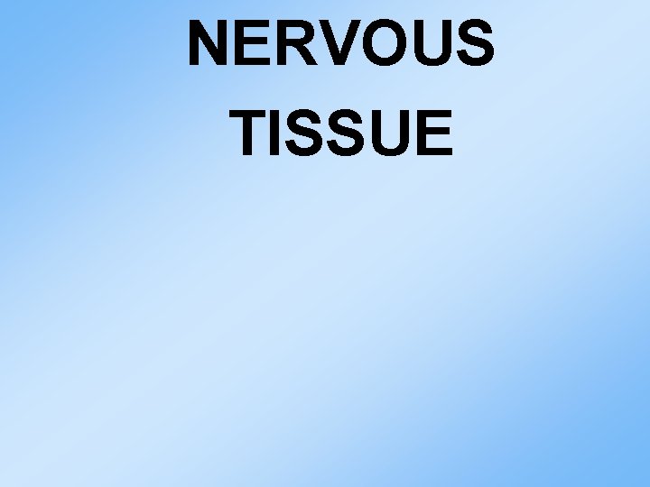 NERVOUS TISSUE NERVOUS TISSUE