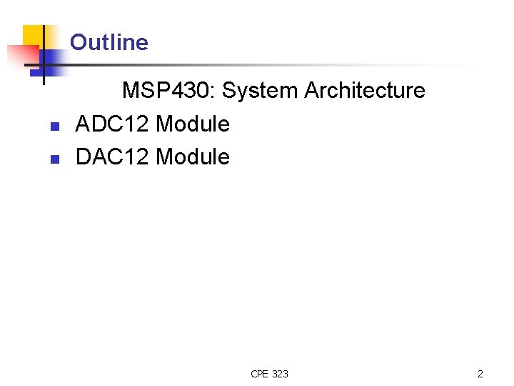 Outline n n MSP 430: System Architecture ADC 12 Module DAC 12 Module CPE