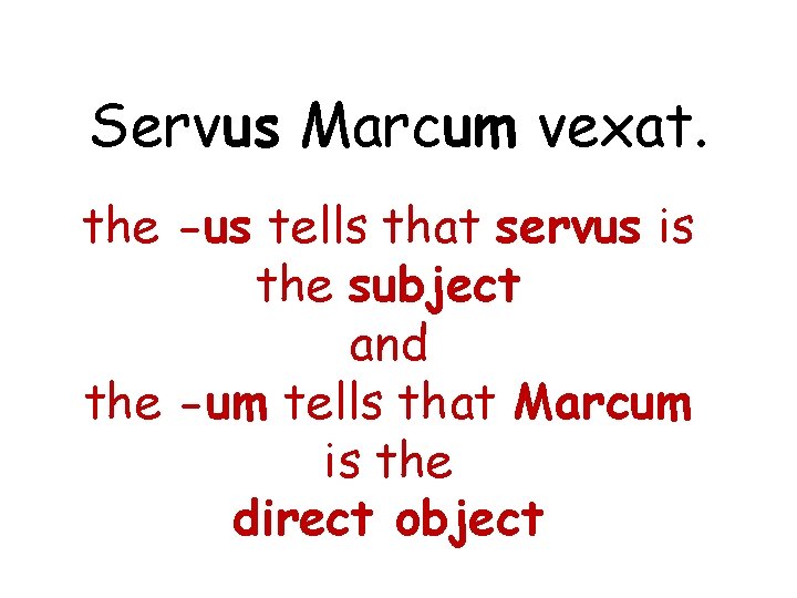 Servus Marcum vexat. the -us tells that servus is the subject and the -um