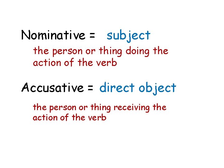 Nominative = subject the person or thing doing the action of the verb Accusative