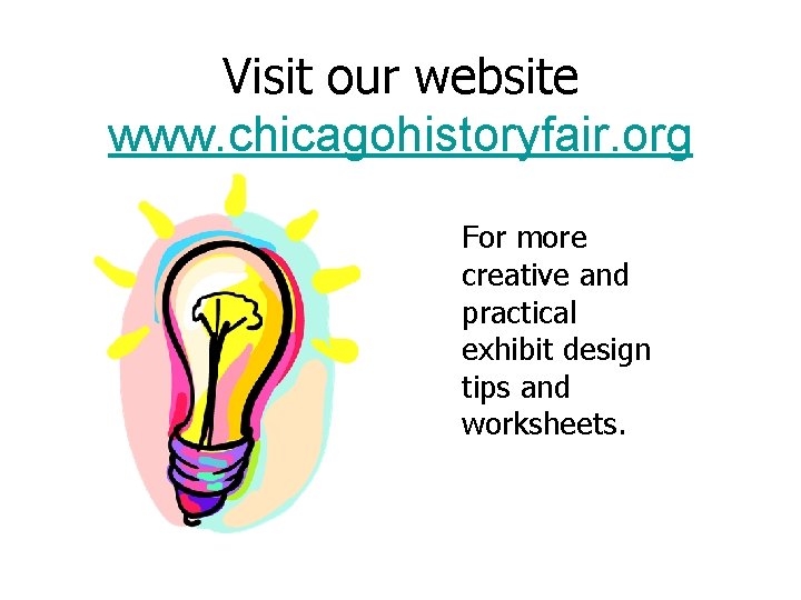 Visit our website www. chicagohistoryfair. org For more creative and practical exhibit design tips