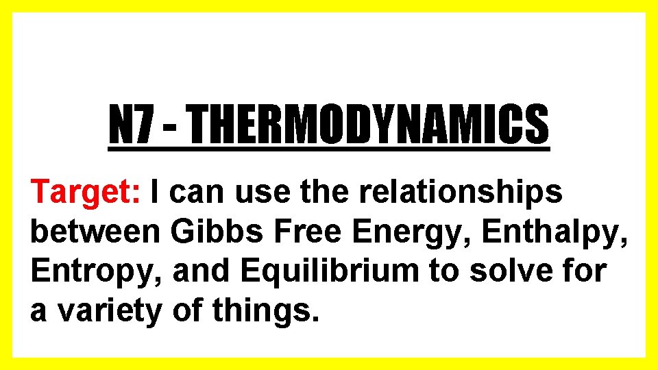 N 7 - THERMODYNAMICS Target: I can use the relationships between Gibbs Free Energy,