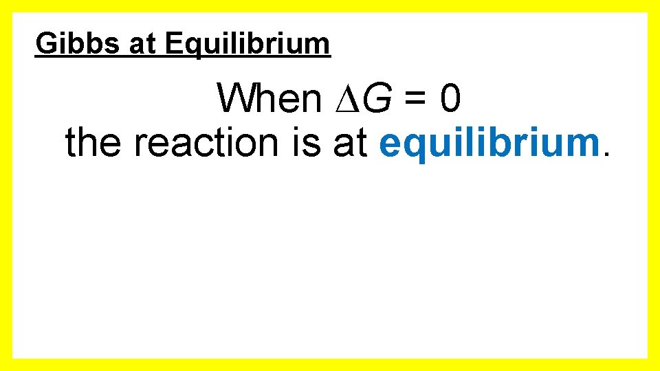 Gibbs at Equilibrium When G = 0 the reaction is at equilibrium. 