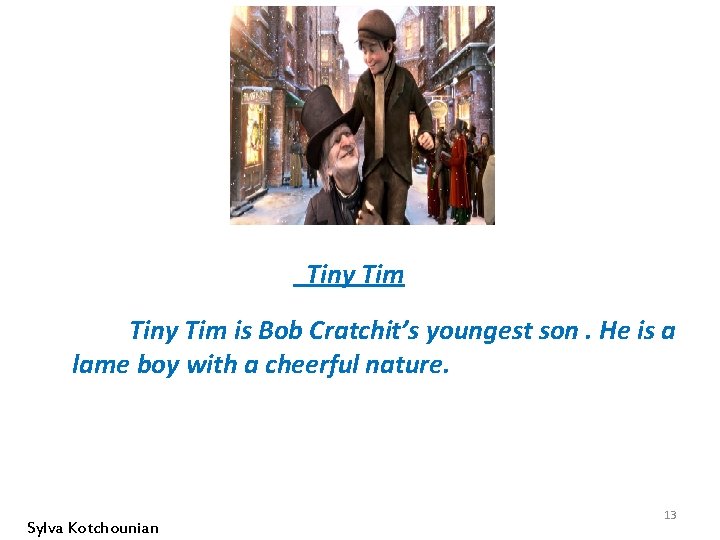 Tiny Tim is Bob Cratchit’s youngest son. He is a lame boy with a