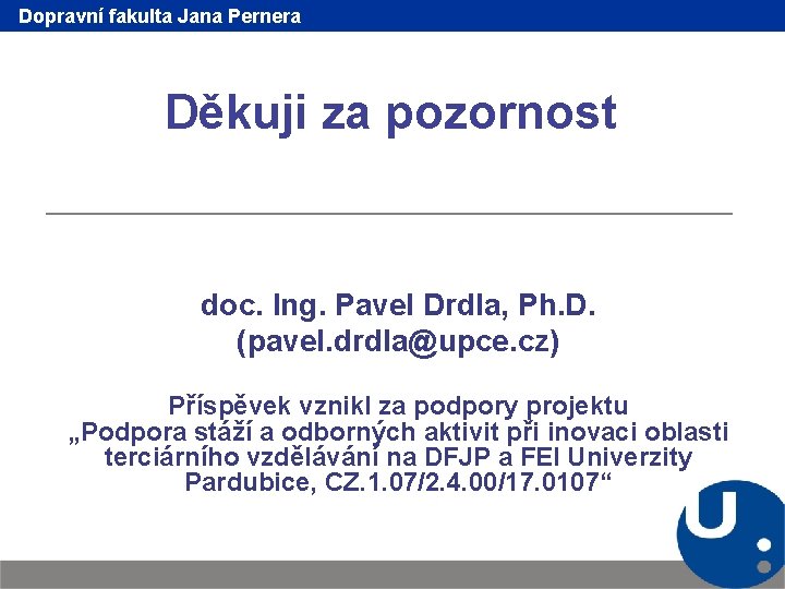 Dopravní fakulta Jana Pernera Děkuji za pozornost doc. Ing. Pavel Drdla, Ph. D. (pavel.