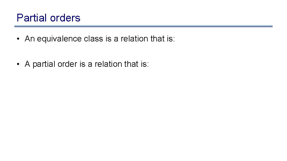 Partial orders • An equivalence class is a relation that is: • A partial