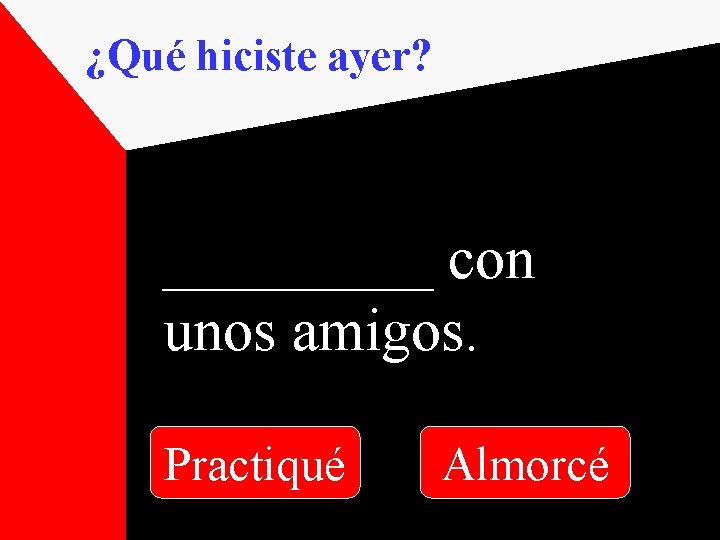 ¿Qué hiciste ayer? _____ con unos amigos. Practiqué Almorcé 