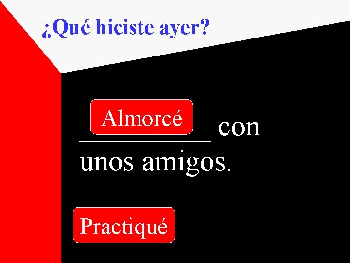 ¿Qué hiciste ayer? Almorcé _____ con unos amigos. Practiqué 